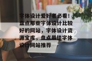 字体设计爱好者必看！盘点那些字体设计比较好的网站，字体设计资源宝库，盘点最佳字体设计网站推荐