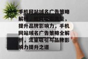 手机网站域名广告策略解析，如何吸引流量，提升品牌影响力，手机网站域名广告策略全解析，流量吸引与品牌影响力提升之道