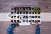 流量打不开小网站，揭秘小网站流量困境与突破之道，破解小网站流量难题，揭秘困境与突破策略