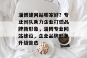 淄博建网站哪家好？专业团队助力企业打造品牌新形象，淄博专业网站建设，企业品牌形象升级首选