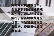 网站建设费用报价单，全面解析网站建设的成本构成，网站建设成本解析，全面解读费用报价单，网站建设成本全面解析，费用报价单深度解读