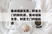 集成墙面生意，财富之门的新机遇，集成墙面生意，财富之门的新机遇