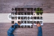 小众路线，如何通过旅行和探险来赚钱，探寻旅行背后的小众赚钱之道，如何用探险和旅行来实现经济独立