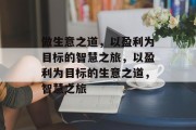 做生意之道,以盈利为目标的智慧之旅,以盈利为目标的生意之道,智慧之旅 做生意之道,以盈利为目标的智慧之旅,以盈利为目标的生意之道,智慧之旅