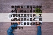 盘点哪些工业网站流量不错，揭秘工业领域热门网站流量排行榜，工业网站流量大盘点，揭秘热门工业领域网站流量排行榜