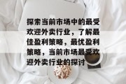 探索当前市场中的最受欢迎外卖行业,了解最佳盈利策略,最优盈利策略,当前市场最受欢迎外卖行业的探讨