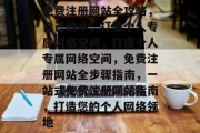 免费注册网站全攻略，自己动手，打造个人专属网络空间，打造个人专属网络空间，免费注册网站全步骤指南，一站式免费注册网站指南，打造您的个人网络领地