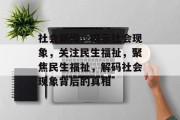 社会新闻，揭示社会现象，关注民生福祉，聚焦民生福祉，解码社会现象背后的真相