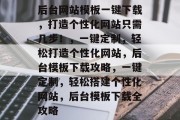 后台网站模板一键下载，打造个性化网站只需几步！，一键定制，轻松打造个性化网站，后台模板下载攻略，一键定制，轻松搭建个性化网站，后台模板下载全攻略