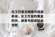 化工行业之钱景与投资机会,化工行业的黄金时代,前景与投资机会分析