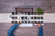 香河，一个值得投资的地方，香河，优质住宅的热土与投资价值洼地