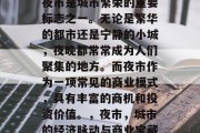 夜市是城市繁荣的重要标志之一。无论是繁华的都市还是宁静的小城，夜晚都常常成为人们聚集的地方。而夜市作为一项常见的商业模式，具有丰富的商机和投资价值。，夜市，城市的经济脉动与商业宝藏