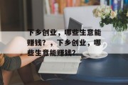 下乡创业,哪些生意能赚钱?,下乡创业,哪些生意能赚钱? 下乡创业,哪些生意能赚钱?,下乡创业,哪些生意能赚钱?