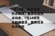 7月14日，盘点今日热点新闻，聚焦社会热点动态，7月14日热点新闻盘点，聚焦社会热点动态