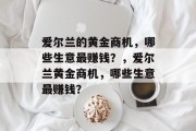 爱尔兰的黄金商机,哪些生意最赚钱?,爱尔兰黄金商机,哪些生意最赚钱? 爱尔兰的黄金商机,哪些生意最赚钱?,爱尔兰黄金商机,哪些生意最赚钱?