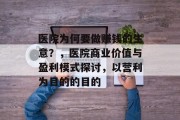 医院为何要做赚钱的生意?,医院商业价值与盈利模式探讨,以营利为目的的目的 医院为何要做赚钱的生意?,医院商业价值与盈利模式探讨,以营利为目的的目的