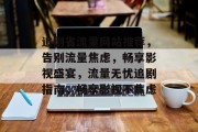 追剧省流量网站推荐，告别流量焦虑，畅享影视盛宴，流量无忧追剧指南，畅享影视不焦虑