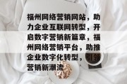 福州网络营销网站,助力企业互联网转型,开启数字营销新篇章,福州网络营销平台,助推企业数字化转型,引领营销新潮流 福州网络营销网站,助力企业互联网转型,开启数字营销新篇章,福州网络营销平台,助推企业数字化转型,引领营销新潮流