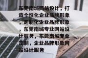东莞南城网站设计，打造个性化企业品牌形象，定制化企业品牌形象，东莞南城专业网站设计服务，东莞南城专业定制，企业品牌形象网站设计服务