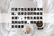 打造个性化美容美发网站，选择合适的模板是关键！，个性化美容美发网站搭建，模板选择至关重要
