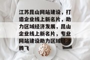 江苏昆山网站建设，打造企业线上新名片，助力区域经济发展，昆山企业线上新名片，专业网站建设助力区域经济腾飞