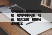 昭通新闻，聚焦地方发展，展现城市风采，昭通，聚焦发展，展现城市新风采