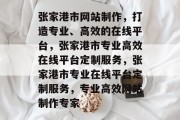 张家港市网站制作，打造专业、高效的在线平台，张家港市专业高效在线平台定制服务，张家港市专业在线平台定制服务，专业高效网站制作专家