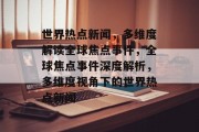 世界热点新闻，多维度解读全球焦点事件，全球焦点事件深度解析，多维度视角下的世界热点新闻