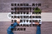 探索无限可能，两个网站带你畅游数字空间，穿梭数字宇宙，揭秘两大网站引领的虚拟探险之旅，数字宇宙探险之旅，两大网站引领的虚拟空间探索