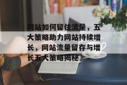 网站如何留住流量，五大策略助力网站持续增长，网站流量留存与增长五大策略揭秘
