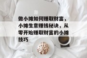 做小摊如何赚取财富,小摊生意赚钱秘诀,从零开始赚取财富的小摊技巧 做小摊如何赚取财富,小摊生意赚钱秘诀,从零开始赚取财富的小摊技巧