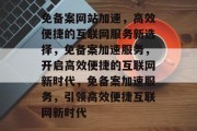 免备案网站加速，高效便捷的互联网服务新选择，免备案加速服务，开启高效便捷的互联网新时代，免备案加速服务，引领高效便捷互联网新时代