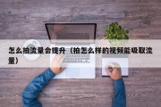 怎么拍流量会提升（拍怎么样的视频能吸取流量）