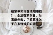 在家中如何合法地赚钱?,合法在家创业,为家庭创收,了解更多关于在家赚钱的方法