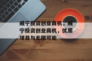 威宁投资创业商机，威宁投资创业商机，优质项目与无限可能