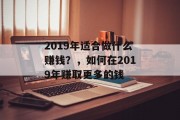 2019年适合做什么赚钱？，如何在2019年赚取更多的钱
