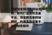 揭秘淘宝刷流量网站源码，如何打造高效流量平台，淘宝刷流量网站揭秘，构建高效流量平台的秘密解析