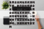 免费企业网站系统源码下载，助您轻松搭建企业官网，一键下载免费企业网站系统源码，快速搭建专业官网，一键免费下载企业网站系统源码，快速构建专业官网