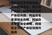 网站白名单添加指南，保障网络安全，提升用户体验，网络安全与用户体验升级，网站白名单添加全攻略，网站白名单添加全攻略，网络安全与用户体验双提升指南