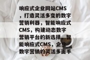 响应式企业网站CMS，打造灵活多变的数字营销利器，智能响应式CMS，构建动态数字营销平台的新选择，智能响应式CMS，企业数字营销的灵活多面手