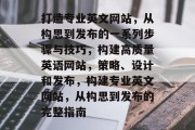 打造专业英文网站，从构思到发布的一系列步骤与技巧，构建高质量英语网站，策略、设计和发布，构建专业英文网站，从构思到发布的完整指南