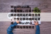 WordPress微网站模板，打造个性化移动端网站的最佳选择，个性化移动端网站速成——WordPress微网站模板精选