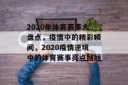 2020年体育赛事大盘点，疫情中的精彩瞬间，2020疫情逆境中的体育赛事亮点回顾