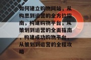 如何建立购物网站，从构思到运营的全方位指南，构建购物平台，从策划到运营的全面指南，构建成功购物平台，从策划到运营的全程攻略