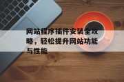 网站程序插件安装全攻略，轻松提升网站功能与性能