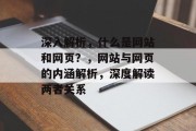 深入解析，什么是网站和网页？，网站与网页的内涵解析，深度解读两者关系