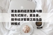 紫金县的经济发展与赚钱方式探讨,紫金县,探寻经济繁荣之路及盈利模式 紫金县的经济发展与赚钱方式探讨,紫金县,探寻经济繁荣之路及盈利模式