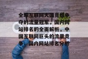 全球互联网大国竞相争夺的流量冠军，国内网站排名的全面解析，中国互联网巨头的流量竞争，国内网站排名分析