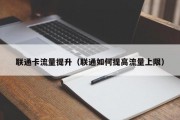 联通卡流量提升（联通如何提高流量上限）