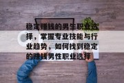 稳定赚钱的男生职业选择，掌握专业技能与行业趋势，如何找到稳定的赚钱男性职业选择